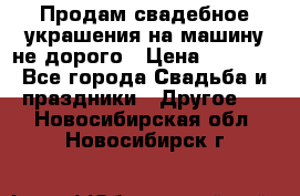 Продам свадебное украшения на машину не дорого › Цена ­ 3 000 - Все города Свадьба и праздники » Другое   . Новосибирская обл.,Новосибирск г.